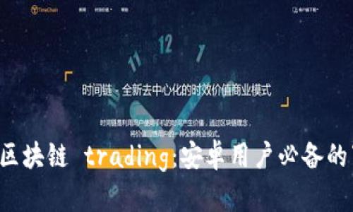 轻松掌握区块链 trading：安卓用户必备的下载指南！