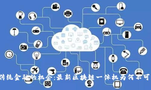 颠覆传统金融的机会：最新区块链一体机为何不可忽视？