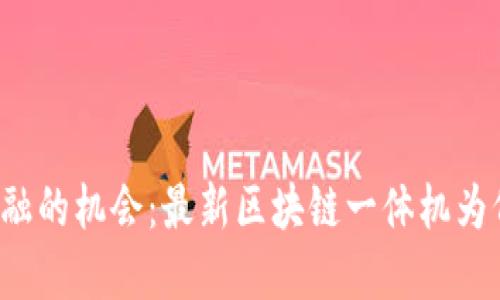 颠覆传统金融的机会：最新区块链一体机为何不可忽视？