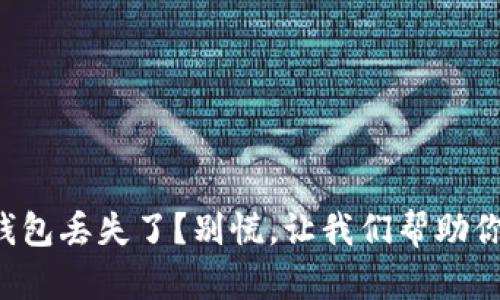 你的TP钱包丢失了？别慌，让我们帮助你找回它！