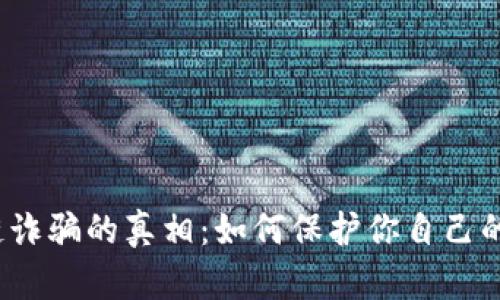 揭开雅安区块链诈骗的真相：如何保护你自己的资金不再受骗?