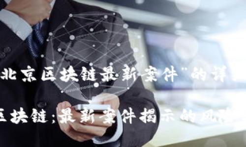 关于“北京区块链最新案件”的详细讨论

北京区块链：最新案件揭示的风险与机遇