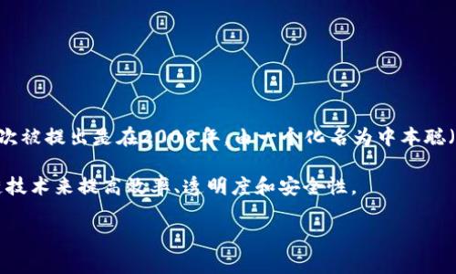 区块链和比特币是两个密切相关的概念，区块链是一种分布式账本技术，而比特币是基于区块链技术的一种加密货币。比特币的诞生标志着区块链技术的实际应用。比特币首次被提出是在2008年，由一个化名为中本聪（Satoshi Nakamoto）的人或团体发布了一篇名为《比特币：一种点对点的电子现金系统》的白皮书。比特币网络在2009年1月3日正式上线，第一笔比特币交易发生在此之后。

关于区块链的更广泛的应用，虽然比特币在金融交易领域引起了极大的关注，但区块链技术的潜在应用远远不止于此。各种行业如物流、医疗、政府等都在探索如何利用区块链技术来提高效率、透明度和安全性。

如果你对区块链和比特币的具体发展历程、技术机制或市场动态等方面有更深入的兴趣，欢迎进一步提问！