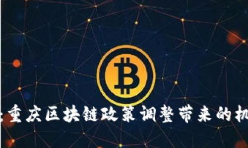 拥抱未来：重庆区块链政策调整带来的机遇与挑战