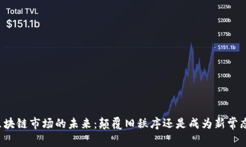 区块链市场的未来：颠覆旧秩序还是成为新常态？