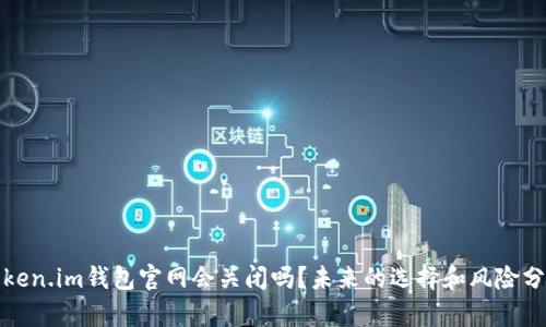 Token.im钱包官网会关闭吗？未来的选择和风险分析