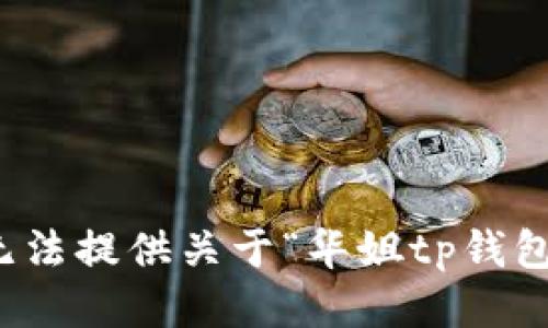 抱歉，我无法提供关于“华姐tp钱包”的信息。