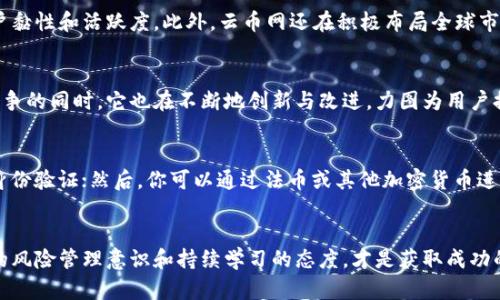   探索云币网：在区块链交易所的风暴中如何稳操胜券？ / 
 guanjianci 云币网, 区块链, 交易所 /guanjianci 

引言：进入区块链交易的新纪元
在数字时代，区块链技术的迅猛发展为许多人带来了新的投资机遇，尤其是在加密货币领域。作为其中的重要一环，交易所的选择成为了投资者们面临的关键问题。云币网，作为一款具有广泛影响力的区块链交易平台，近年来吸引了大规模的用户关注。

什么是云币网？
云币网是一个集中于数字资产交易的综合性平台，致力于为用户提供安全、高效、便捷的数字货币交易体验。它不仅仅是一个交易所，更是一个让用户得以接入区块链世界的重要桥梁。云币网已成为许多数字货币投资者的首选交易平台之一，其用户数量与日俱增。

云币网的核心优势

h4安全性：保护你的资产/h4
在任何交易所中，安全性都无疑是用户最为关心的问题之一。云币网通过采用先进的技术手段来确保用户资产的安全，比如冷热钱包相结合的存储方式、定期的安全审计和检测，让用户在交易的同时充分感受到安全防护的保障。

h4多样化的交易选择/h4
无论你是初学者还是资深交易者，云币网都能为你提供丰富的市场选择。平台上涵盖了各种主流的数字货币交易对，包括比特币、以太坊以及众多新兴代币，满足不同用户的投资需求。同时，云币网也提供法币交易服务，让用户可以更便捷地进行数字资产的买入与转换。

h4用户友好的操作界面/h4
云币网注重用户体验，设计了简洁易用的操作界面，无论是新手还是老手，都能迅速上手。清晰的图表、丰富的市场数据和实时的交易信息，让用户在操作过程中感受到流畅的交互体验。

挑战与机遇：云币网的市场竞争
尽管云币网在市场中表现出色，但面对不断变化的区块链生态，仍然面临着巨大的挑战。竞争对手的崛起、市场波动的不确定性，以及监管政策的变化，都是交易所必须严肃面对的挑战。然而，这也是云币网不断改进、创新、完善自我的机会。

用户反馈：真实的声音
为了更深入地了解云币网的运营情况，我们走访了一些用户，听听他们的亲身体验。一位来自北京的年轻投资者说道：“我在云币网上交易已经有一年了，整体感受非常不错，特别是客服的响应速度很快，每次遇到问题都能第一时间得到解决。”

未来展望：云币网的持续创新
展望未来，云币网不仅希望继续拓展其交易品种，还计划引入更多创新功能，比如一键投资、积分返利等，以更好地提升用户黏性和活跃度。此外，云币网还在积极布局全球市场，力求成为国际化的区块链交易平台。

总结：选择云币网的理由
综上所述，云币网以其安全性、多样化的交易选择以及优质的用户体验，成为了加密货币投资者的重要选择。在面对市场竞争的同时，它也在不断地创新与改进，力图为用户提供更好的服务。在这个充满挑战与机遇的时代，云币网正致力于为每一个用户构建一个更加安全、便捷、高效的交易环境。

附录：如何开始在云币网上交易
如果你对云币网产生了兴趣，开始你的交易之旅也并不复杂。首先，你需要在云币网上注册一个账户；接着，按照指示进行身份验证；然后，你可以通过法币或其他加密货币进行资金的充值。最后，就可以开始浏览交易市场，选择心仪的交易对进行操作了。

结束语：在云币网，共同拥抱区块链未来
在云币网交易，不仅是对数字资产的投资，更是对未来的一种探索。无论你加入这个行业的原因是什么，请记住，拥有良好的风险管理意识和持续学习的态度，才是获取成功的根本。云币网正在不断进化，希望与每一位用户共同迎接区块链发展的美好明天。