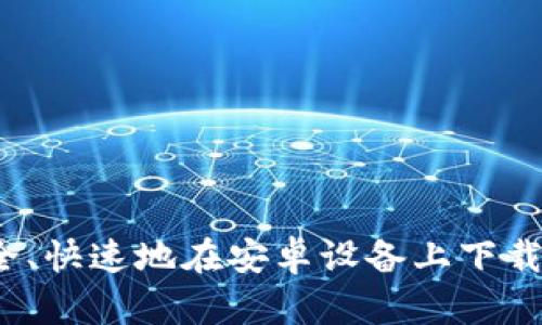 如何安全、快速地在安卓设备上下载TP钱包？