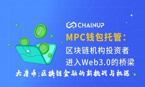 大唐币：区块链金融的新挑战与机遇