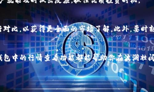   简单又实用！如何在TP钱包中查看行情数据？ / 
 guanjianci TP钱包, 行情, 虚拟货币 /guanjianci 

TP钱包概述
TP钱包是一个方便的区块链数字资产管理工具，支持多种虚拟货币及其衍生品的存储与交易。除了存储资产外，用户常常需要了解市场行情，以便做出更加明智的投资决策。本文将详细介绍如何在TP钱包中查看行情数据，帮助用户掌握最新动态。

为什么需要查看行情数据？
在快速变化的加密货币市场中，行情数据作为投资决策的重要依据，提高了交易的灵活性与准确性。实时的价格变化、市场走势和历史数据都可以帮助投资者更好地理解市场，调整投资策略以及把握买卖时机。尤其是面对愈发复杂的市场环境，及时获取行情对于保护投资者利益至关重要。

TP钱包的行情查看功能
TP钱包集成了行情查询的多项功能，用户只需简单操作，就能获取包括主流币种在内的各种虚拟货币行情数据。无论你是新手还是资深交易员，TP钱包都能满足你的需求。

如何在TP钱包查看行情
接下来，让我们一步一步了解在TP钱包中查看行情的实用方法。

第一步：下载并安装TP钱包
如果你还没有安装TP钱包，请前往官方应用商店，下载并安装最新版本的TP钱包。确保从正规渠道下载应用，以避免安全隐患。安装完成后，注册并登录你的账户。

第二步：进入行情页面
在TP钱包的主界面，你可以看到“行情”选项。通常这个选项会非常显眼，点击进入后，你将看到当前市场上各大虚拟货币的实时行情数据。

第三步：浏览具体币种信息
在行情页面，通常会有一个列表，列出了你可以查看的所有主流币种。你可以按照市值、涨跌幅等进行排序，方便快速找到关注的币种。点击任何一项币种，会打开详细的行情页面，其中包括了实时价格、24小时涨跌幅、交易量、历史价格图表等信息。

第四步：使用图表分析
了解行情的一个重要方面是使用图表进行分析。TP钱包提供了多种图表视图，让用户可以轻松查看某种资产的历史价格变化。通过灵活调整时间范围，用户能够更好地把握价格趋势，预测未来的涨跌。

第五步：接受市场通知
为了不错过任何一个买卖机会，用户可以在TP钱包中设置价格提醒。当某个币种的价格达到你设定的阈值时，TP钱包会推送通知，这样用户就能及时做出反应，抓住优质投资时机。

注意事项
在查看行情时，务必保持关注市场的波动性，不要仅依赖于一个应用中的数据。建议结合TP钱包中的行情与其他专业行情软件的信息进行对比，以获得更全面的市场了解。此外，要时刻保持判断的独立性，尽量避免受到外部情绪的影响。

总结
TP钱包以其用户友好的设计和强大的功能，使得在手机上查看行情不再是一件困难的事情。无论是新手投资者还是资深操盘手，掌握TP钱包中的行情查看功能都能帮助你在波澜壮阔的加密货币市场中更从容地应对每一次挑战。通过不断获取和分析最新的行情数据，或许下一个成功的投资决策就藏在这些细节之中。 

希望本篇文章能对大家在使用TP钱包时有所帮助，让你在虚拟货币投资的道路上更进一步。