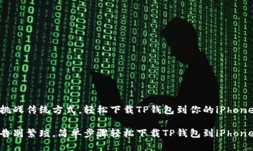 挑战传统方式，轻松下载TP钱包到你的iPhone

告别繁琐，简单步骤轻松下载TP钱包到iPhone
