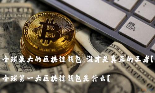 全球最大的区块链钱包：谁才是真正的王者？

全球第一大区块链钱包是什么？