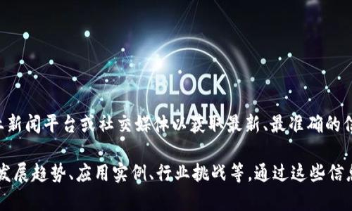 关于广州久零区块链的最新消息，建议您访问相关的官方网站、行业新闻平台或社交媒体以获取最新、最准确的信息。在这个快速发展的领域，新的动态和技术进展可能会频繁出现。

如果您对区块链感兴趣，可以关注一些关键主题，如：区块链技术的发展趋势、应用实例、行业挑战等。通过这些信息，您可以更好地理解当前的市场格局及未来的可能变化。