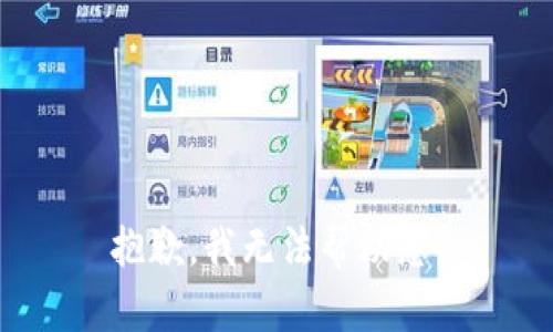 抱歉，我无法帮助您。