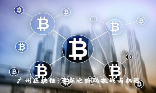 广州区块链：革新之路的挑战与机遇