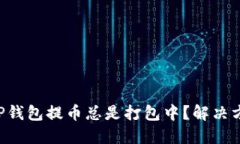 为什么TP钱包提币总是打包中？解决方法来了！