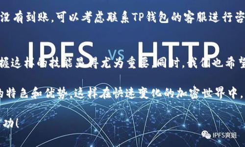   从币安链到波场链：如何在TP钱包中顺利转账？ / 
 guanjianci TP钱包, 币安链, 波场链 /guanjianci 

引言：链间转移的挑战与希望
在加密货币的世界里，链与链之间的转移往往是用户面临的一大挑战。尤其是对于像币安链和波场链这样两种不同的区块链体系，许多投资者可能会对如何顺利地完成资产转移感到疑惑。TP钱包作为一款功能强大的数字资产管理工具，它能否帮助我们解决这个问题呢？接下来，我们将一步步揭示如何在TP钱包中将资产从币安链转移至波场链，让这种操作变得简单直观。

了解TP钱包：你的数字货币守护者
首先，我们需要对TP钱包有一个清晰的认识。TP钱包是一款多链支持的去中心化钱包，它不仅支持各种主流的加密货币，还能帮助用户轻松管理资产，进行链间转账。在这个钱包中，用户可以自由切换不同的区块链，并执行各种操作。从购买、存储到转账，TP钱包都能为用户提供优质的服务。

币安链与波场链简介
为了更好地进行转账，了解币安链和波场链的基本概念是必要的。币安链是由全球领先的加密货币交易所币安推出的区块链，旨在为用户提供快速、安全的交易体验。而波场链则是一个强调去中心化内容共享的区块链协议，它通过激励机制鼓励用户发布和分享内容。这两条链的设计目的不同，因此在技术实现上也存在很大区别。

准备工作：确保你的TP钱包安全
在进行链间转账之前，确保你的TP钱包安全性至关重要。首先，请务必开启双重认证功能，这可以为你的资产增加一层保护。此外，定期备份你的钱包地址和助记词，防止意外情况导致资产丢失。做好这些准备工作，让我们开始转账的步骤。

步骤一：获取币安链上的资产
首先，你需要确保你的TP钱包中已经有资产在币安链上。如果你还没有购买币安链上的加密货币，可以通过交易所进行购买。购买后，请将币安链的资产转入你的TP钱包，确保你的钱包地址无误，避免任何转账错误。

步骤二：选择“转账”功能
打开TP钱包，找到“转账”选项。通常这个功能会在钱包的主界面上显眼的位置。点击进入后，会看到不同的链选项，确保选择的是币安链。输入你准备转移的加密资产数量，确保该数量符合最低转账要求。此时，系统可能会显示转账手续费，请确认是否接受这个费用。

步骤三：链间转账选择
许多用户可能并不知道，TP钱包支持跨链转账。这意味着，你在币安链上的资产可以通过TP钱包轻松转移至波场链。在转账页面，选择“链间转账”，接着选择目标链——波场链。这里市面上有许多转账解决方案，但TP钱包的用户体验较为友好，适合初学者使用。

步骤四：指明转账详情
在链间转账页面，填写必要的转账信息，包括目标地址（波场链地址）、转账数量和备注（可选）。特别注意的是，目标地址必须是波场链上的有效地址，否则资产在转账后可能会丢失。完成后，仔细核对信息，确保填写无误。

步骤五：确认转账
确认所有信息无误后，点击“确认转账”按钮。此时，TP钱包会要求你输入交易密码或进行生物识别确认，具体取决于你钱包的安全设置。完成后，系统会开始处理链间转账，通常需要几分钟到十几分钟的时间。你可以在转账记录中查看转账状态。

步骤六：在波场链检查资产
转账完成后，打开拍钱包切换到波场链，查看你的资产是否到账。如果一切正常，你将看到新转入的资产。若出现问题，可以查看转账记录，检查转账状态。如果长时间没有到账，可以考虑联系TP钱包的客服进行咨询。

总结：轻松链间转账的未来
通过以上步骤，你应该能够顺利地将资产从币安链转移到波场链。TP钱包的便利性让这一过程变得更加简单、快捷。在加密货币逐渐成为人们生活一部分的今天，掌握这样的技能显得尤为重要。同时，我们也希望未来能够看到更多区块链之间的互通和合作，让用户体验更加流畅。

无论你是在数字货币的世界里新手还是老手，了解如何顺利进行链间转账，无疑是提升自己财务管理能力的一部分。我们鼓励每一位投资者多尝试、多了解不同链的特色和优势，这样在快速变化的加密世界中，才能把握住更多的机会。

总之，随着技术的进步与区块链生态的不断完善，链间转移将会变得愈发简单和安全。希望你在这个充满机遇的领域中，能够不断学习、不断成长，收获属于自己的成功！