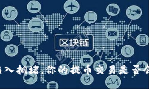 当区块链陷入拥堵，你的提币交易是否会受到影响？