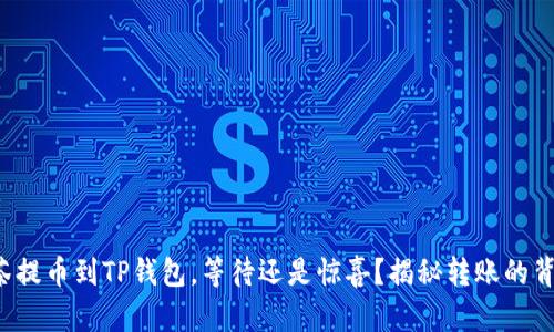 抹茶提币到TP钱包，等待还是惊喜？揭秘转账的背后！