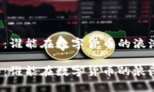 区块链交易量排名：谁能在数字货币的浪潮中立于不败之地？

区块链交易量排名：谁能在数字货币的浪潮中立于不败之地？