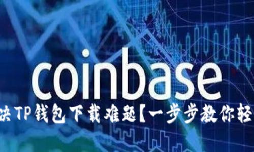 如何解决TP钱包下载难题？一步步教你轻松搞定！