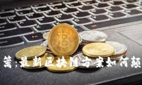 打破金融藩篱：最新区块链方案如何颠覆传统行业