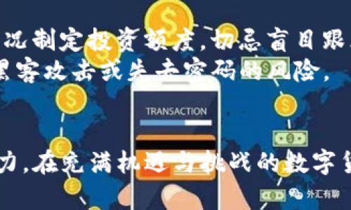   让你的TP钱包成为财富增值的利器：投资哪些币能实现惊人回报？ / 
 guanjianci TP钱包,数字货币,投资策略 /guanjianci 

引言：数字货币的新时代
在科技飞速发展的今天，数字货币已然成为投资者关注的焦点。TP钱包，作为一个安全、方便的数字资产储存工具，给投资者提供了收纳和管理多种加密货币的便捷体验。可是，面对市面上成千上万的数字货币，究竟应该选择哪些币种进行投资才能在未来获得可观的回报呢？

理解数字货币市场
首先，我们需要对数字货币市场有一个基本的了解。数字货币并不仅仅是比特币和以太坊那么简单。这是一个充满机遇与挑战的生态系统。了解市场的动态、各种不同币种的属性以及它们背后的技术和团队是投资成功的前提。

比特币：数字货币的“黄金”
首先不得不提的是比特币。众所周知，比特币被誉为“数字黄金”，是第一个也是市值最大的加密货币。作为市场的先锋，比特币不仅具备抗通胀的可能性，还有逐渐被接受为交易媒介的潜力。
比特币的稀缺性和去中心化的特征使其在投资者心目中占据了举足轻重的地位。许多机构投资者开始纷纷将比特币纳入其投资组合，进一步推动了其市值的增长。如果你对数字货币的投资持谨慎态度，比特币无疑是一个值得考虑的选择。

以太坊：智能合约与去中心化应用的未来
接下来是以太坊。以太坊不仅仅是一种数字货币，更是一个强大的智能合约平台。许多新兴项目都是基于以太坊平台开发的，这也使得以太坊的实际应用场景得以不断扩展。
以太坊的升级计划（如以太坊2.0）也使得其具备了更高的扩展性和安全性。投资以太坊，不仅是在投资一个货币，更是在投资一个完整的生态系统。而随着去中心化金融（DeFi）和非同质化代币（NFT）的流行，以太坊的市场需求也将持续增长。

小型币种：低风险高回报的潜力股
除了比特币和以太坊，还有许多小型币种也是值得注意的投资目标。这些小型币种通常具有较低的市值，意味着它们的价格波动会更加剧烈，潜在的收益空间和风险都更大。
当然，投资小型币种的风险在于，一旦选择不当，可能面临是损失惨重的情况。因此，在选择小型币种时，深入研究其背后的团队、技术和市场需求、竞争对手是非常重要的。

了解加密货币的趋势：DeFi与NFT
当前，去中心化金融（DeFi）和非同质化代币（NFT）是两个备受关注的趋势。许多投资者选择将资金投入与这些趋势相关的项目中，而TP钱包为这些操作提供了便利和安全的保障。
DeFi项目通常提供相对高收益的流动性挖掘和质押机会，而NFT则是一个颇具艺术价值和收藏价值的领域。参与这些新兴项目，也许会为投资者带来意想不到的回报。不过，务必保持谨慎，因为这两个领域仍处于发展的早期阶段，风险和不确定性依然存在。

如何百尺竿头更进一步：投资策略的制定
在明确了投资方向之后，制定适合自己的投资策略显得尤为重要。首先，建议大家遵循“不要把所有鸡蛋放在一个篮子里”的原则，合理配置投资组合。即使是在加密货币领域，也要保持适度的分散投资。
其次，保持持续学习的态度，无论是了解市场变化、技术更新还是新的项目动态，都至关重要。阅读相关资讯、参加社区讨论、关注有声望的分析师的观点都能帮助你获取更多的信息，也让你在投资时能做出更加理性的判断。

风险管理：不要忽视的步骤
最后，风险管理是投资过程中不可或缺的一部分。在投资数字货币时，首先要评估自己的风险承受能力，根据自身的经济情况制定投资额度，切忌盲目跟风或追高。
另外，时常检视自己的投资组合，必要时进行调整。使用TP钱包的安全存储功能，将长期持有的资产妥善保护，从而降低被黑客攻击或失去密码的风险。

结语：驶向数字货币的未来
总结来说，投资数字货币是一个高风险高回报的领域，选择与TP钱包结合的多种币种，可以有效地提升个人的财富增值潜力。在充满机遇与挑战的数字货币市场，理智的分析与持续的学习，才能使你在投资的旅程中收获满满。让我们都在这条探索数字货币的路上越走越远！