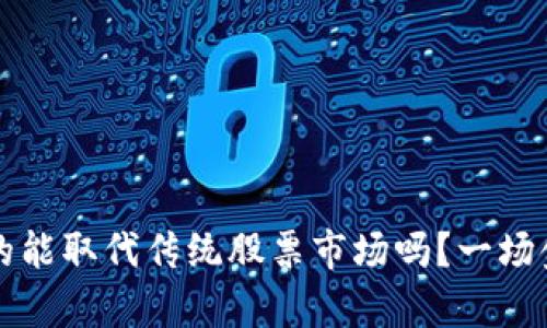 区块链币圈真的能取代传统股票市场吗？一场金融革命的挑战