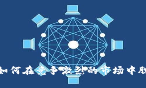 TP钱包：如何在竞争激烈的市场中脱颖而出？