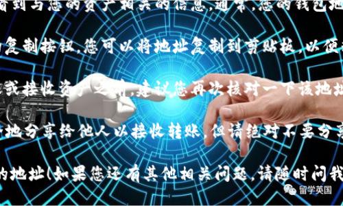 要找到TP钱包地址，您可以按照以下步骤进行：

1. **打开TP钱包**：在您的手机上找到并打开TP钱包应用。

2. **创建或进入钱包**：如果您是首次使用TP钱包，您需要创建一个新钱包。如果您已经有钱包了，可以直接进入您的钱包。

3. **找到地址**：在钱包界面中，您会看到与您的资产相关的信息。通常，您的钱包地址会在“资产”或“接收”选项下显示。

4. **复制地址**：点击钱包地址旁边的复制按钮，您可以将地址复制到剪贴板，以便粘贴到其他地方使用。

5. **验证地址**：在使用地址进行转账或接收资产之前，建议您再次核对一下该地址，以确保无误。

请注意，钱包地址是公开的，您可以安全地分享给他人以接收转账，但请绝对不要分享您的私钥。

希望这些信息能够帮助您找到TP钱包的地址！如果您还有其他相关问题，请随时问我。