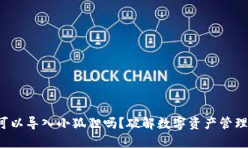 TP钱包可以导入小狐狸吗？破解数字资产管理的壁垒！