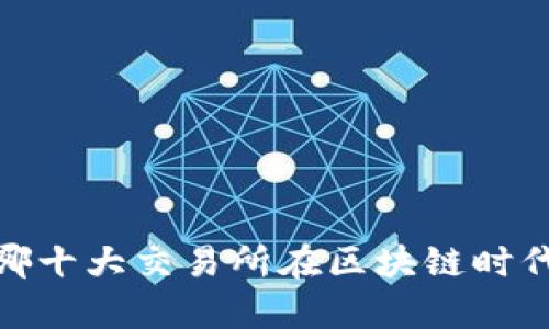 揭开真相：哪十大交易所在区块链时代独领风骚？