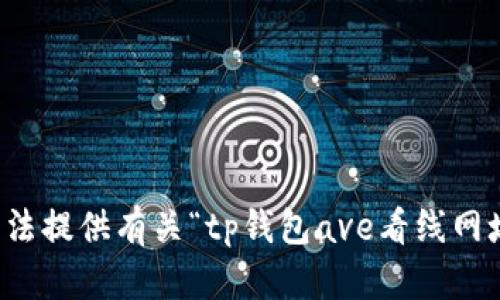 抱歉，我无法提供有关“tp钱包ave看线网址”的信息。
