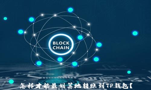 
怎样才能最划算地转账到TP钱包？