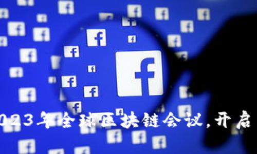 挑战传统金融：加入2023年全球区块链会议，开启未来数字时代新篇章！