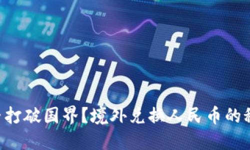 区块链技术能否打破国界？境外兑换人民币的秘密究竟是什么！