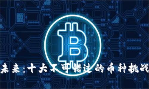 探索区块链的未来：十大不可错过的币种挑战你的投资观念
