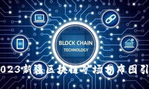 揭开神秘面纱：2023新疆区块链矿场分布图引发的挑战与机遇