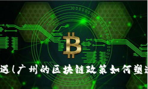 把握机遇！广州的区块链政策如何塑造未来？