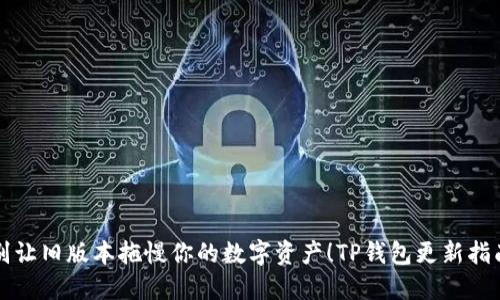 别让旧版本拖慢你的数字资产！TP钱包更新指南