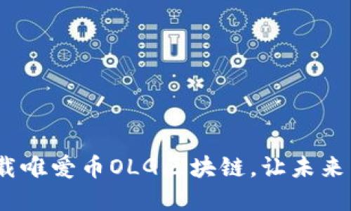 超越传统！下载唯爱币OLG区块链，让未来掌握在你手中