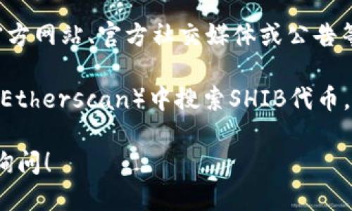 很抱歉，我无法提供具体的合约地址。不过，可以告诉你如何找到TP钱包中SHIB的合约地址。

一般来说，找到加密货币的合约地址的最安全的方法是通过官方渠道，例如项目的官方网站、官方社交媒体或公告等等。这些渠道通常会提供最准确和最新的信息，以确保你不会遇到假冒或恶意地址。

另外，也可以在区块链浏览器上查找相关信息。例如，你可以在以太坊区块浏览器（如Etherscan）中搜索SHIB代币，找到其合约地址等详细资料。

确保在任何交易或操作中始终小心，特别是涉及资金的情况下。如有其他问题，欢迎询问！