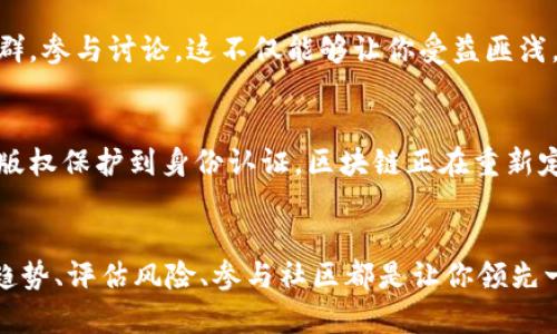   迅速洞察区块链行情：你真的跟上了这场风暴吗？ / 
 guanjianci 区块链, 行情, 投资 /guanjianci 

引言：区块链浪潮来袭
如今，区块链已经不再是一个陌生的名词。它如同一场席卷全球的风暴，对传统行业的影响日益增大。然而，许多投资者在关注这一市场时，往往患上了“信息过载症”，无从下手。因此，及时了解区块链的最新行情，才能在这场纷繁复杂的金融变革中立于不败之地。

行情波动之谜：背后的理由
区块链的行情波动的确令人瞩目。你是否曾因比特币或以太坊的价格一夜之间飞涨或暴跌而惊呆？这并不是偶然。市场行为往往由技术进步、政策变化、以及投资者情绪等多种因素交织而成。例如，当某国政府宣布将采用区块链技术进行选举投票时，相关数字货币可能会瞬间走强。这种种背后关系深不可测，值得我们仔细探讨。

区块链市场的趋势与选择
在这场变革当中，明智的投资者必须要学会辨别趋势。现今区块链不仅仅是一个金融工具，它正逐渐渗透到艺术、娱乐、医疗等多个领域。例如，非同质化代币（NFTs）在艺术界的崛起给艺术家与买家之间的互动带来了新的模式。了解这些趋势能够帮助你更好地把握投资机会。

风险与回报：两面刃的投资之道
在区块链投资中，绝对无法忽视的是风险与回报的平衡。尽管崛起的机会层出不穷，但每一次投资都伴随着不确定性。针对这一点，不妨考虑设立止损点，并且理性评估自身的风险承受能力。在这个市场上，盲目追逐热点或许会让你在短时间内获利，但从长远来看，这种策略的成功概率往往有限。

市场分析工具：用数据说话
想要在区块链投资领域游刃有余，掌握一些市场分析工具是必不可少的。从行情图表到技术指标，不同工具可以辅助你更好地理解市场动态。实际上，现在越来越多的应用程序提供实时数据分析，许多投资者通过这些工具来制定自己的投资策略。如此一来，你的每一个决策都能基于事实，而不是情绪。

社区与网络的力量
区块链不仅仅是一个技术平台，它也是一个充满活力的社区。在诸多社交媒体平台上，投资者能够实时交流最新动态和见解。加入某个区块链社群，参与讨论，这不仅能够让你受益匪浅，也有可能助你识别潜在的投资机会。同时，参与社区活动还能够帮助你建立人脉，这在投资界是极其宝贵的资源。

未来展望：区块链的下一个激动人心的篇章
随着技术的进步，区块链的未来将充满无限可能。随着5G、物联网等新技术的融入，区块链的应用场景将更加广泛。从金融服务到供应链管理，从版权保护到身份认证，区块链正在重新定义许多行业的运作模式。浸润在这个伟大变革中的你，准备好迎接未来了吗？

结语：快来把握你的机会吧
区块链行情的变化犹如波涛汹涌的大海，既能够带来令人振奋的机会，也可能隐藏无数的陷阱。然而，在这个充满挑战的市场中，掌握信息、理解趋势、评估风险、参与社区都是让你领先一步的关键。快来关注区块链的最新行情吧，也许下一个惊喜正等着你！