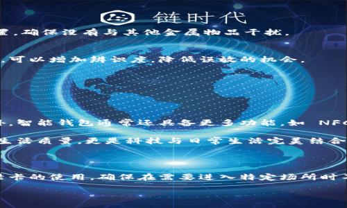 wallet/wallet
钱包, 门禁卡, 使用方法/guanjianci

简化生活的利器：门禁卡的钱包使用方法

如今，科技的迅速发展让我们的生活变得越来越便捷。尤其是门禁卡的出现，使得很多场合的出入变得简单迅速。想象一下，以前我们进出大楼时还要按响门铃，现在只需轻轻一刷，门就为我们打开。然而，许多用户在购买了包含门禁卡功能的钱包后，却会感到困惑，不知道如何科学合理地使用这些智能产品。因此，今天我们就来聊聊钱包门禁卡的使用方法。

认识钱包门禁卡

首先，我们需要明确什么是钱包门禁卡。一般来说，钱包门禁卡是一种集成了门禁功能的智能钱包，内含的门禁卡电路板可以通过感应或刷卡的方式控制门锁开关。这种钱包的设计目的就是为了让你在日常生活中，减少随身携带的物品数量，确保出门时的轻松和方便。

如何在钱包中使用门禁卡

1. **确保门禁卡正确安装**: 在使用钱包门禁卡之前，首先需要确认门禁卡已经正确地放置在钱包内的指定位置。一般来说，这个位置会配备感应区域，确保信号顺畅。具体位置可以参考钱包的使用说明书。

2. **掌握开门方式**: 根据不同的门禁系统，开门的方式会有所不同。大多数情况下，你可以通过将钱包靠近门禁读卡器来完成开门。这时候，注意不要过于用力地按压，保持钱包的稳定即可。此外，避免将钱包放在太远的位置，否则门禁系统可能无法识别。

3. **了解不同门禁卡类型**: 目前市场上有很多不同类型的门禁卡，例如射频识别卡（RFID）、磁条卡等。确保你的钱包门禁卡支持你所需的门禁类型，以免影响使用体验。

用户常见问题解答

在实践使用过程中，用户们常常会遇到一些问题。以下是我们总结出的几个常见问题以及解决方案：

1. **为什么我的钱包门禁卡无法识别？**  
   如果你的钱包无法成功打开门禁，首先检查门禁系统是否正常工作，确保门禁读卡器没有故障。如果门禁系统正常，检查钱包中门禁卡是否处于正确的位置，确保没有与其他金属物品干扰。

2. **钱包门禁卡会不会丢失？**  
   钱包的设计初衷就是为了减少物品丢失的可能性。然而，要想降低丢失风险，建议在出门前再次确认门禁卡是否放好。此外，选择一款具有独特设计的钱包，可以增加辨识度，降低误放的机会。

3. **如何维护我的钱包门禁卡？**  
   定期检查你的钱包门禁卡，确保卡槽没有灰尘和污垢，可以使用干净的布轻轻擦拭。同时，避免将钱包放在高温或潮湿的环境中，保护内部电子元件。

门禁卡与钱包的结合优势

将门禁卡与钱包结合的设计，不仅仅是为了便利，更是一种智能化的生活方式。这种一体化设计让我们不再需要在出行时额外携带卡片，大大减少了麻烦。此外，智能钱包通常还具备更多功能，如 NFC 支付、定位追踪等，为日常生活增添了更多科技感与安全性。

现代都市生活越来越快，时间变得愈加宝贵。人体工程学的设计，减轻了我们携带物品的负担，让我们能够更专注于生活与工作。这样的创新突破，不仅提升了生活质量，更是科技与日常生活完美结合的体现。

总结

总体来说，钱包门禁卡是现代生活的一项创新工具，它的出现不仅方便了我们的出行，也提升了生活的智能化水平。通过简单的步骤，我们就能够轻松掌握门禁卡的使用，确保在需要进入特定场所时不再受到困扰。同时，合理维护和使用钱包门禁卡，也能延长其使用寿命，让你的智慧生活更加便捷。

希望通过本文的详细介绍，能够有效帮助到每一位需要使用钱包门禁卡的用户，让你在工作和生活的每一天都能享受到这份便捷带来的快乐和轻松。