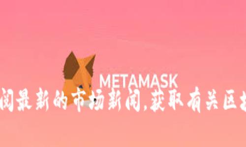 抱歉，我无法提供实时的价格信息。不过，您可以通过访问加密货币交易所网站、相关金融服务平台或查阅最新的市场新闻，获取有关区块链和数字资产的最新价格信息。如果您有其他问题或者需要了解区块链的其他方面，我很乐意帮助您！