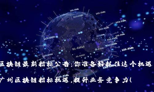 广州区块链最新招标公告：你准备好抓住这个机遇了吗？

抓住广州区块链招标机遇，提升业务竞争力！