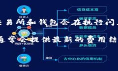 关于TP钱包的闪兑手续费，这一费用可能会根据不