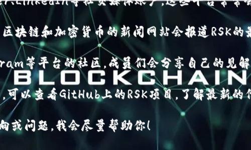 要获取关于RSK区块链的最新消息，可以通过以下几种方式来了解：

1. **官方网站**：访问RSK的官方网站，通常他们会发布最新的项目进展、技术更新以及重要公告。

2. **社交媒体**：关注官方的Twitter、LinkedIn等社交媒体账户，这些平台常常会有即时的更新和社区互动。

3. **区块链新闻网站**：一些专注于区块链和加密货币的新闻网站会报道RSK的最新动态，包括项目合作、技术发布等。

4. **社区论坛**：例如Reddit、Telegram等平台的社区，成员们会分享自己的见解和最新信息。

5. **开发者动态**：如果你是开发者，可以查看GitHub上的RSK项目，了解最新的代码提交和技术进展。

如需具体的信息，请提供更详细的方向或问题，我会尽量帮助你！