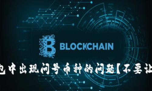 如何解决TP钱包中出现问号币种的问题？不要让你的资产蒙尘!